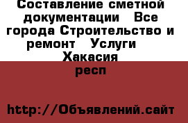 Составление сметной документации - Все города Строительство и ремонт » Услуги   . Хакасия респ.